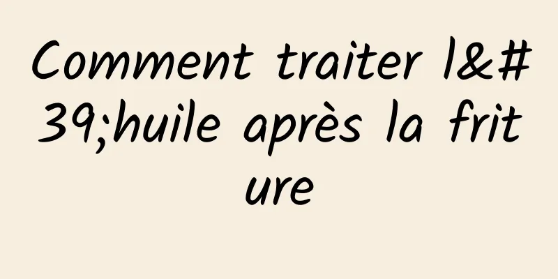 Comment traiter l'huile après la friture