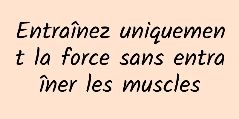 Entraînez uniquement la force sans entraîner les muscles