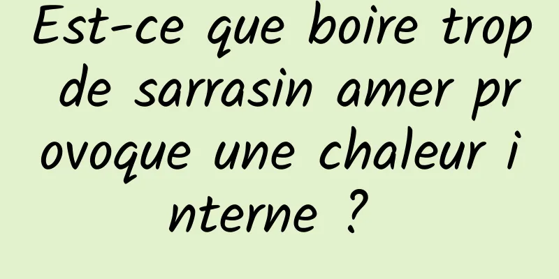 Est-ce que boire trop de sarrasin amer provoque une chaleur interne ? 