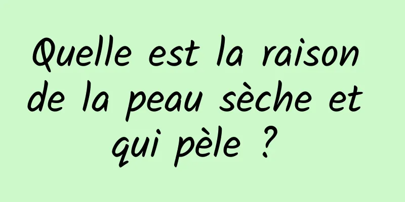 Quelle est la raison de la peau sèche et qui pèle ? 