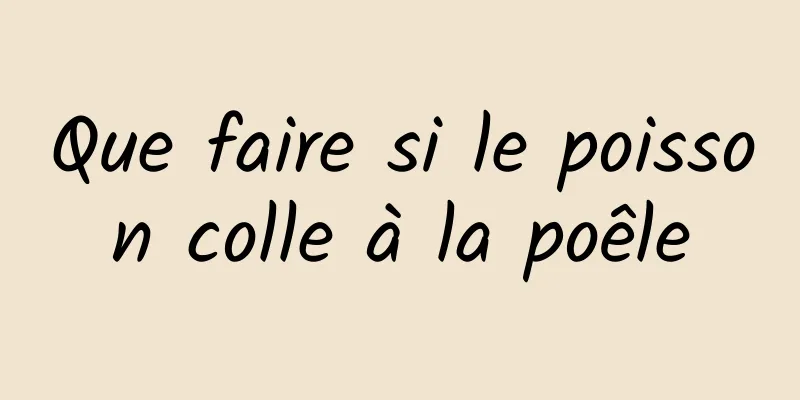 Que faire si le poisson colle à la poêle