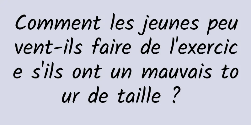 Comment les jeunes peuvent-ils faire de l'exercice s'ils ont un mauvais tour de taille ? 