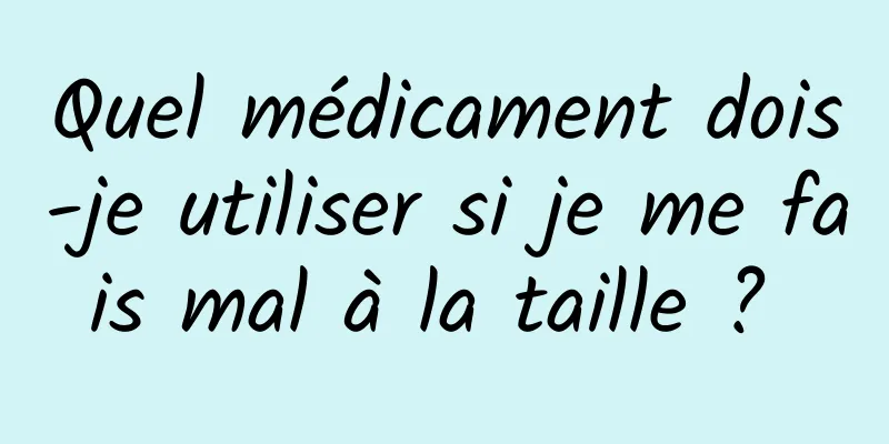 Quel médicament dois-je utiliser si je me fais mal à la taille ? 