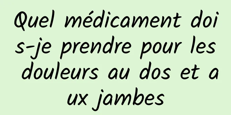 Quel médicament dois-je prendre pour les douleurs au dos et aux jambes