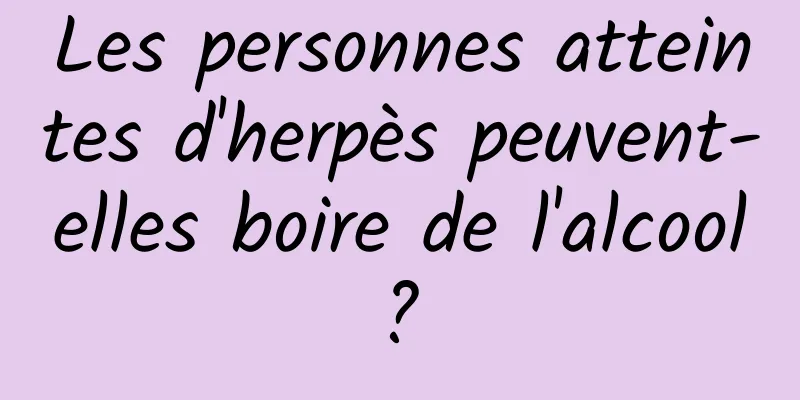 Les personnes atteintes d'herpès peuvent-elles boire de l'alcool ? 