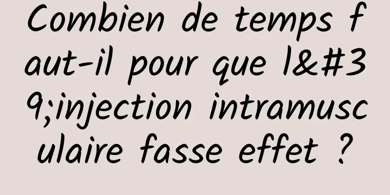 Combien de temps faut-il pour que l'injection intramusculaire fasse effet ?