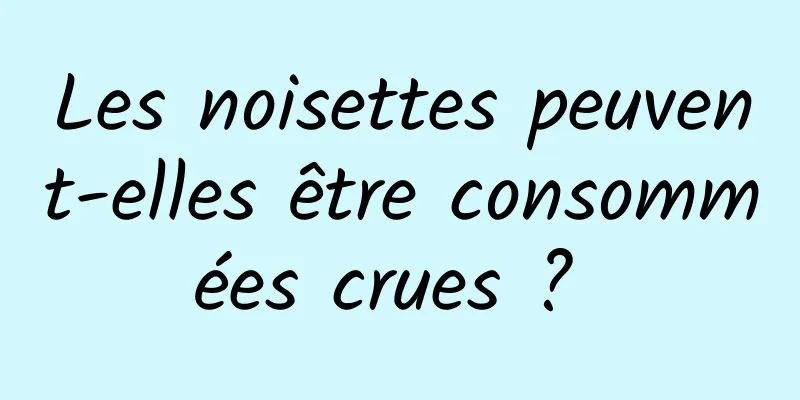 Les noisettes peuvent-elles être consommées crues ? 