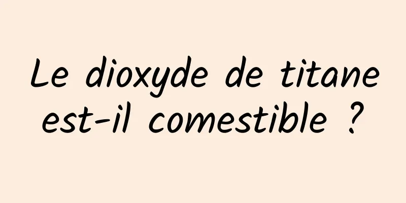 Le dioxyde de titane est-il comestible ? 