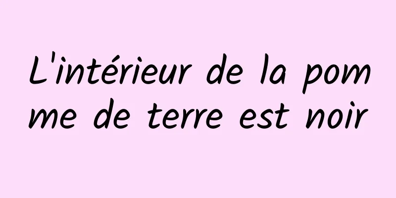 L'intérieur de la pomme de terre est noir