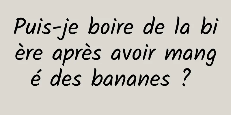 Puis-je boire de la bière après avoir mangé des bananes ? 