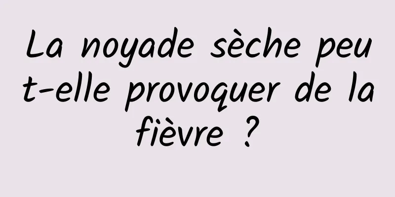 La noyade sèche peut-elle provoquer de la fièvre ? 