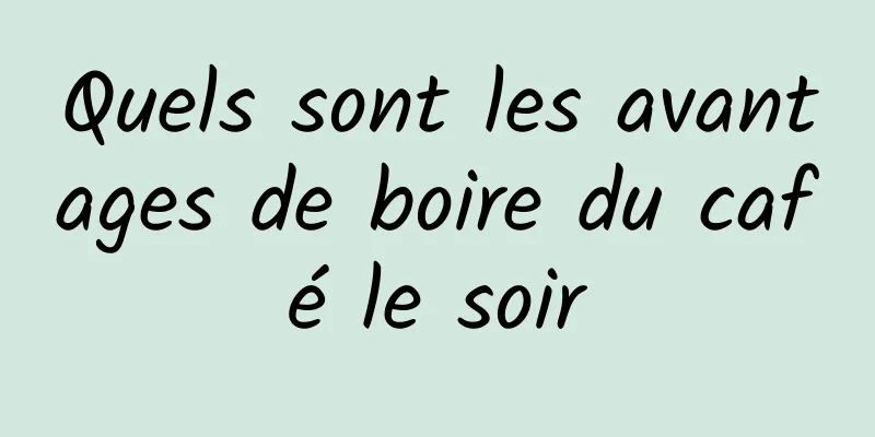 Quels sont les avantages de boire du café le soir