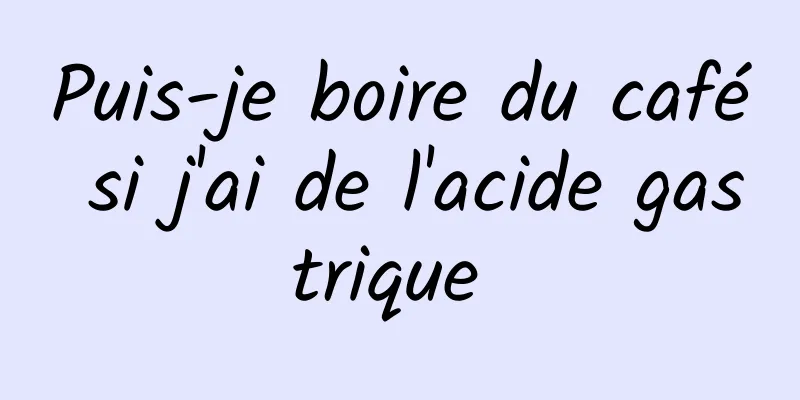 Puis-je boire du café si j'ai de l'acide gastrique 