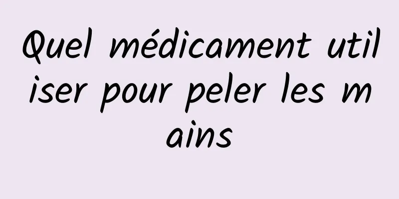 Quel médicament utiliser pour peler les mains