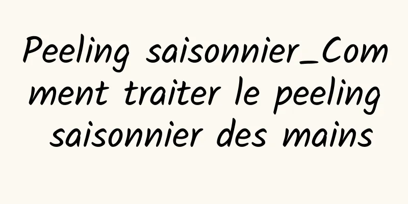 Peeling saisonnier_Comment traiter le peeling saisonnier des mains