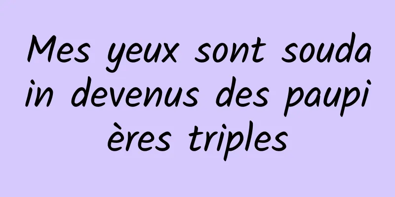 Mes yeux sont soudain devenus des paupières triples