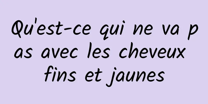 Qu'est-ce qui ne va pas avec les cheveux fins et jaunes