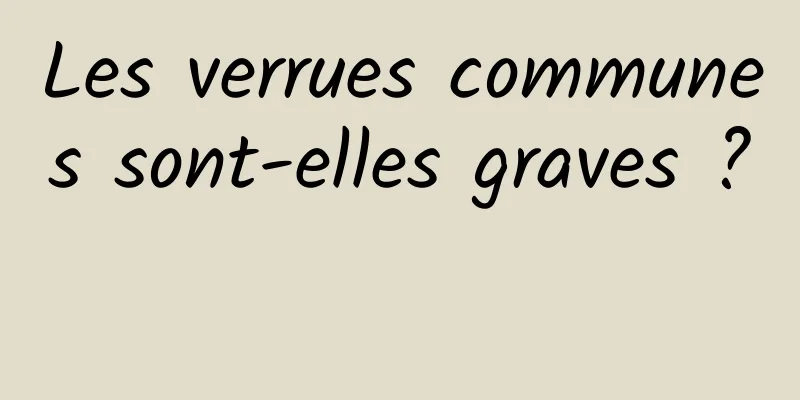 Les verrues communes sont-elles graves ? 