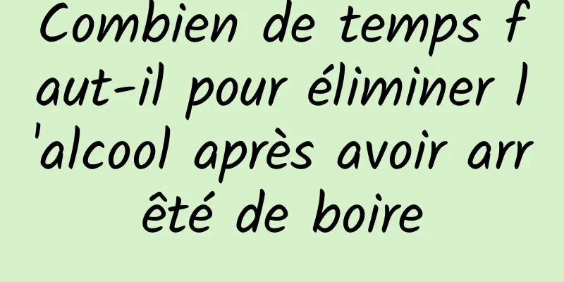 Combien de temps faut-il pour éliminer l'alcool après avoir arrêté de boire