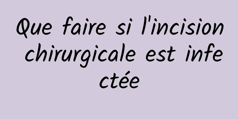 Que faire si l'incision chirurgicale est infectée