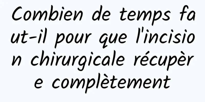 Combien de temps faut-il pour que l'incision chirurgicale récupère complètement