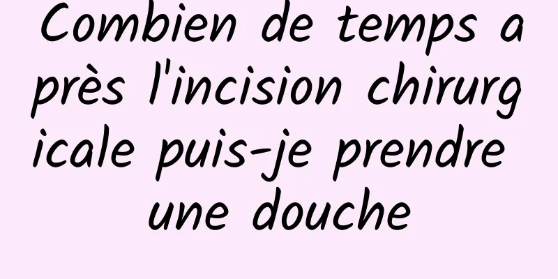 Combien de temps après l'incision chirurgicale puis-je prendre une douche