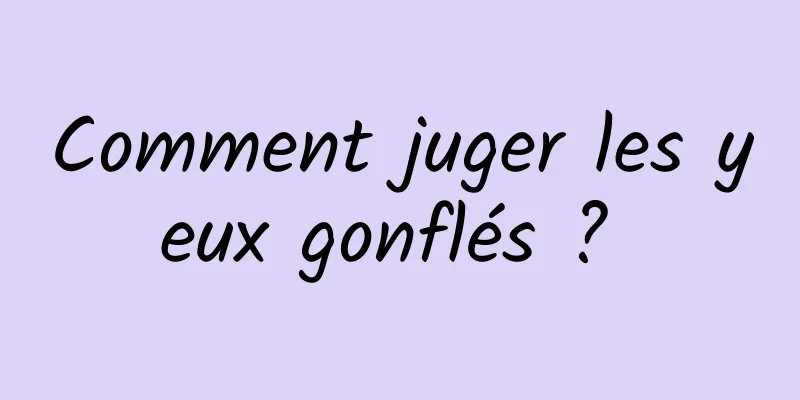 Comment juger les yeux gonflés ? 