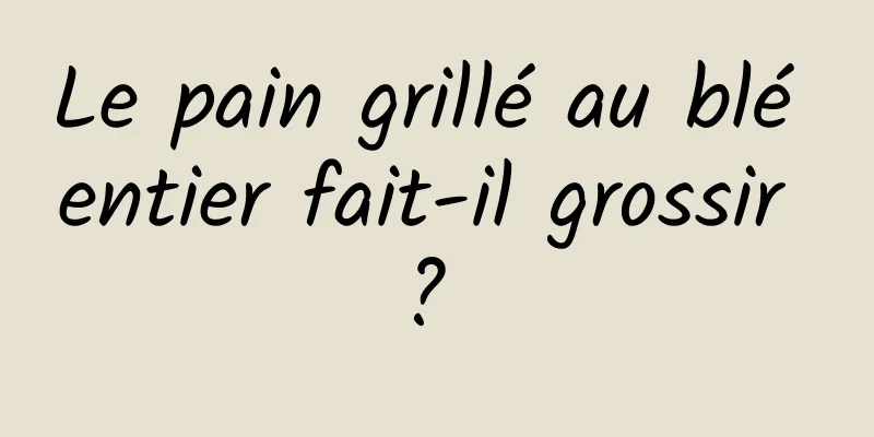 Le pain grillé au blé entier fait-il grossir ? 