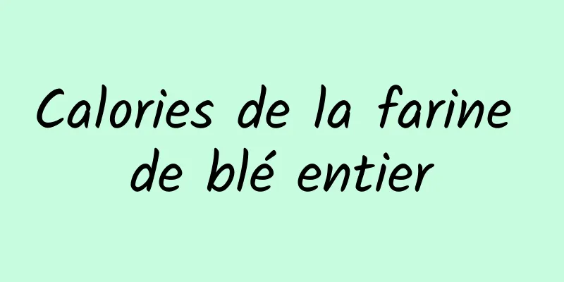 Calories de la farine de blé entier