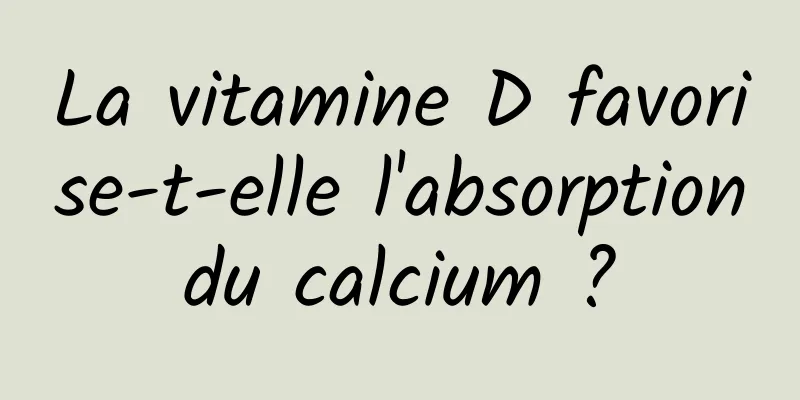 La vitamine D favorise-t-elle l'absorption du calcium ? 