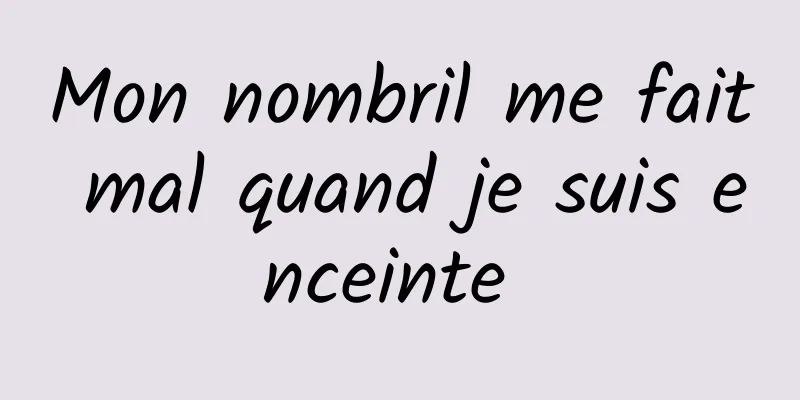 Mon nombril me fait mal quand je suis enceinte 