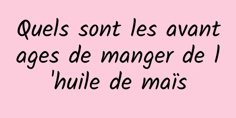 Quels sont les avantages de manger de l'huile de maïs