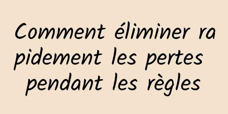 Comment éliminer rapidement les pertes pendant les règles