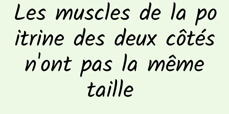 Les muscles de la poitrine des deux côtés n'ont pas la même taille 