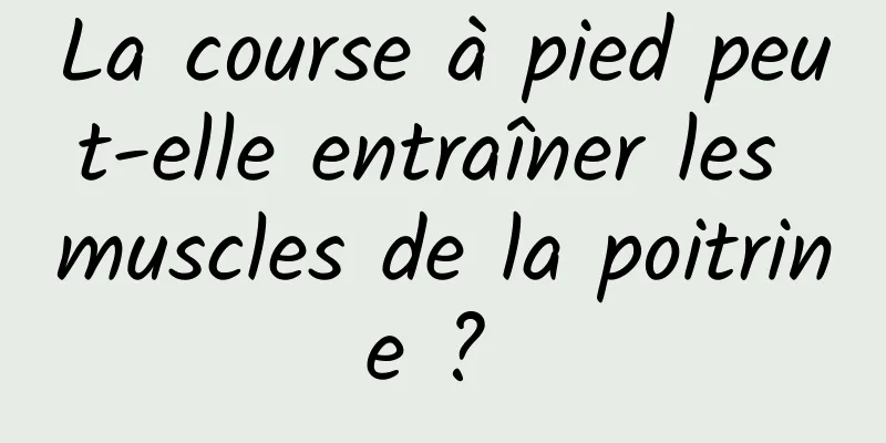 La course à pied peut-elle entraîner les muscles de la poitrine ? 