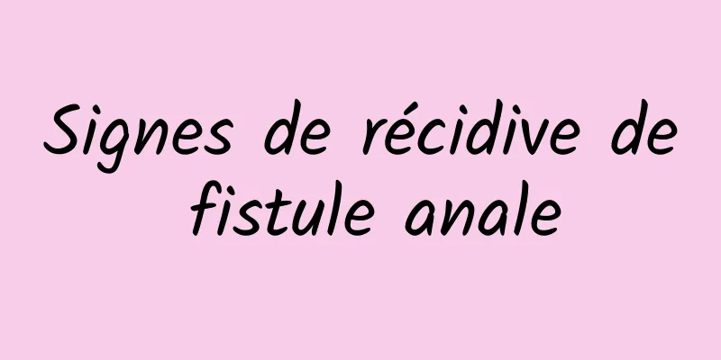 Signes de récidive de fistule anale