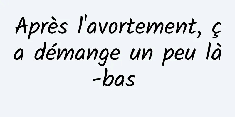 Après l'avortement, ça démange un peu là-bas 