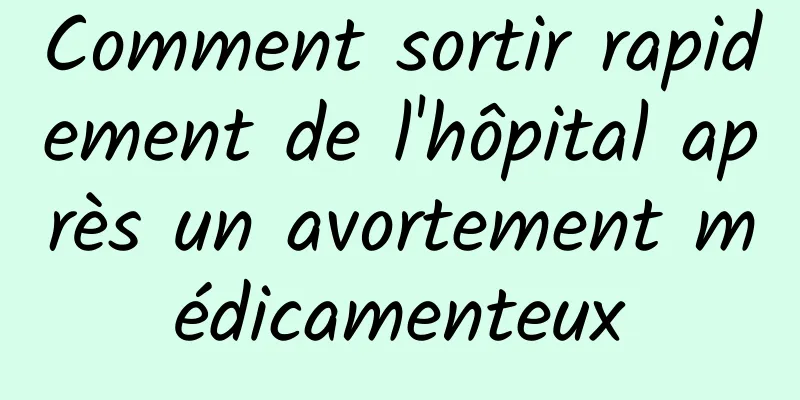 Comment sortir rapidement de l'hôpital après un avortement médicamenteux