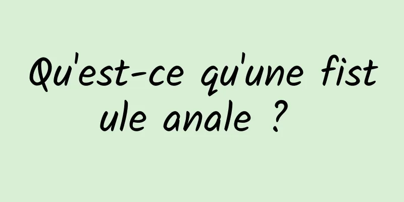 Qu'est-ce qu'une fistule anale ? 