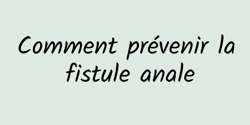 Comment prévenir la fistule anale