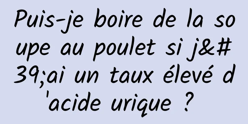 Puis-je boire de la soupe au poulet si j'ai un taux élevé d'acide urique ? 