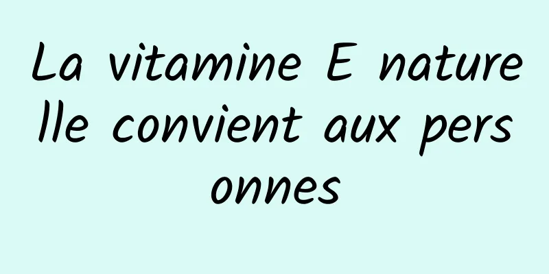 La vitamine E naturelle convient aux personnes