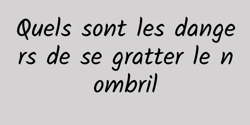 Quels sont les dangers de se gratter le nombril