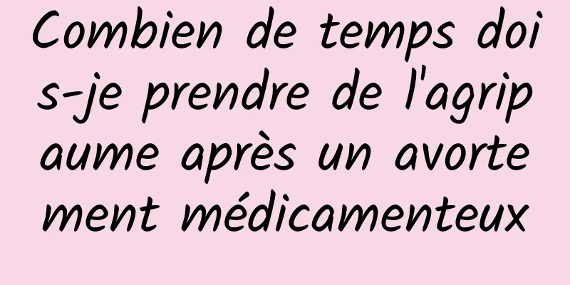 Combien de temps dois-je prendre de l'agripaume après un avortement médicamenteux