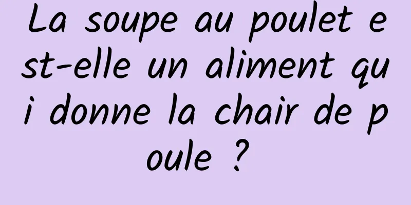 La soupe au poulet est-elle un aliment qui donne la chair de poule ? 