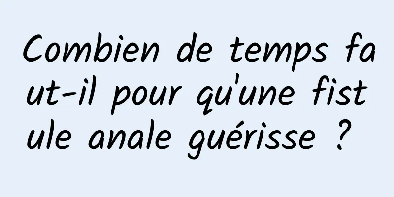 Combien de temps faut-il pour qu'une fistule anale guérisse ? 