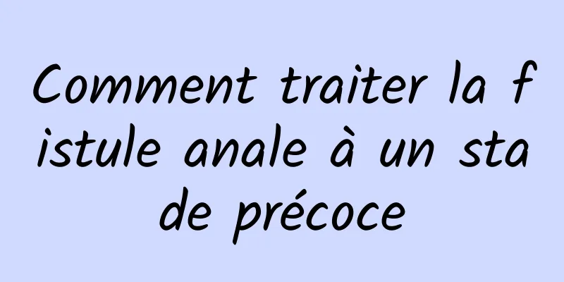 Comment traiter la fistule anale à un stade précoce