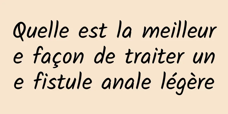 Quelle est la meilleure façon de traiter une fistule anale légère