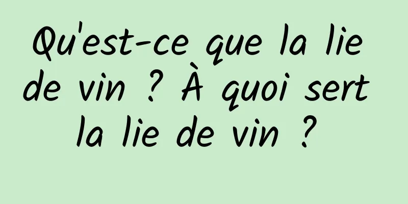 Qu'est-ce que la lie de vin ? À quoi sert la lie de vin ? 