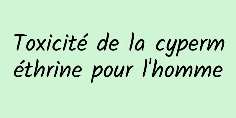 Toxicité de la cyperméthrine pour l'homme